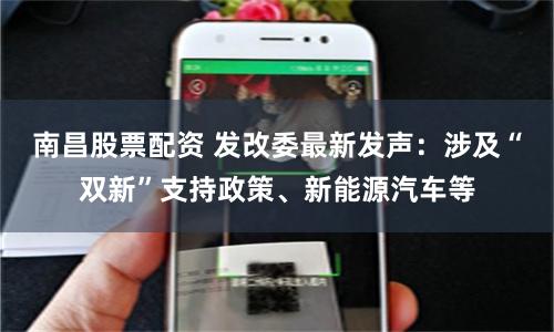 南昌股票配资 发改委最新发声：涉及“双新”支持政策、新能源汽车等
