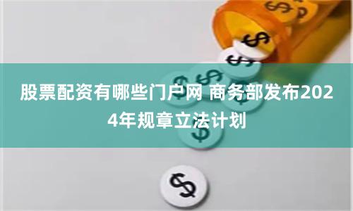 股票配资有哪些门户网 商务部发布2024年规章立法计划