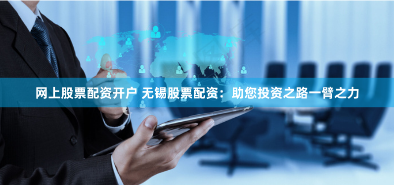 网上股票配资开户 无锡股票配资：助您投资之路一臂之力