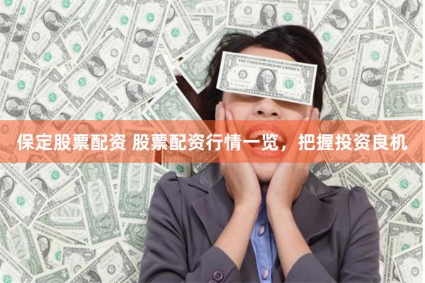 保定股票配资 股票配资行情一览，把握投资良机