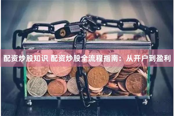 配资炒股知识 配资炒股全流程指南：从开户到盈利