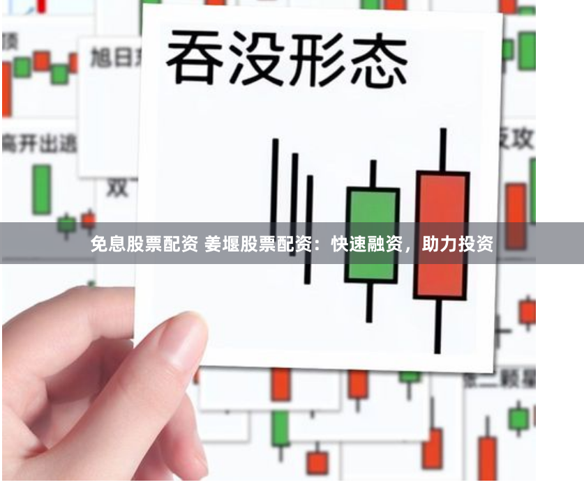 免息股票配资 姜堰股票配资：快速融资，助力投资