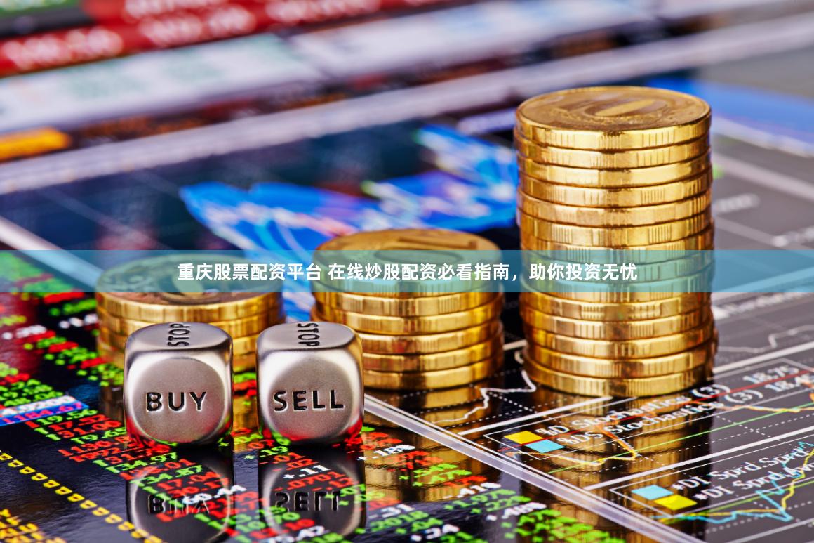 重庆股票配资平台 在线炒股配资必看指南，助你投资无忧