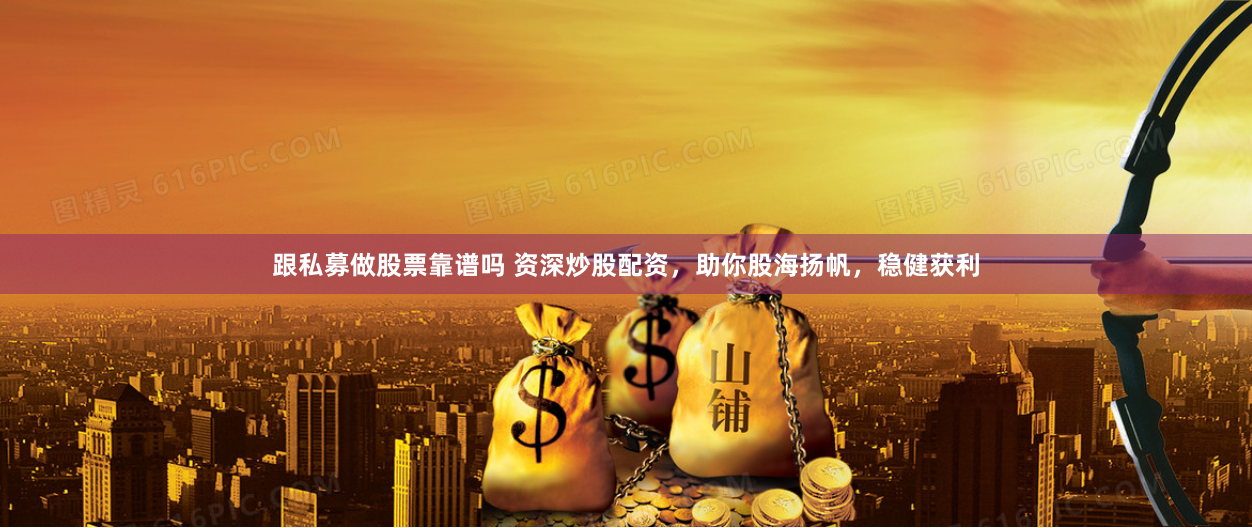 跟私募做股票靠谱吗 资深炒股配资，助你股海扬帆，稳健获利