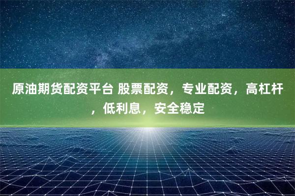 原油期货配资平台 股票配资，专业配资，高杠杆，低利息，安全稳定