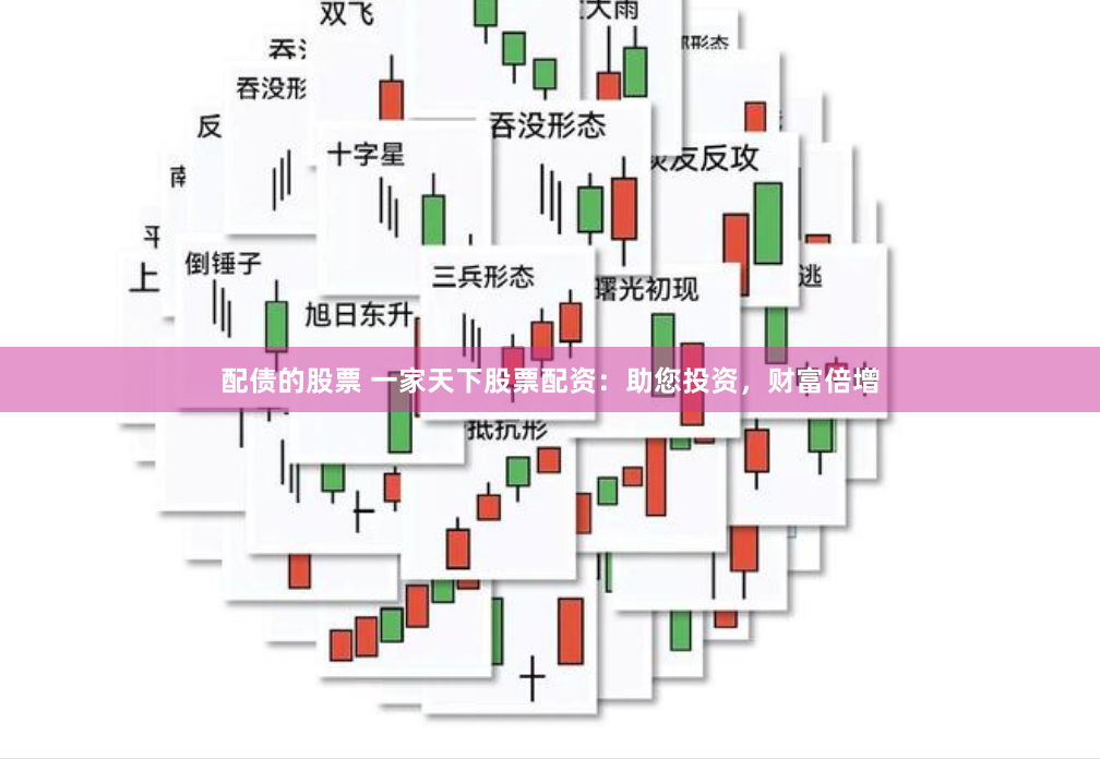 配债的股票 一家天下股票配资：助您投资，财富倍增