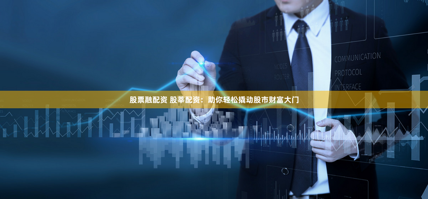 股票融配资 股莘配资：助你轻松撬动股市财富大门