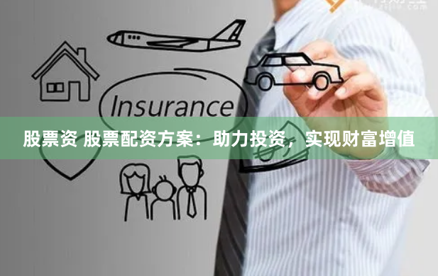 股票资 股票配资方案：助力投资，实现财富增值