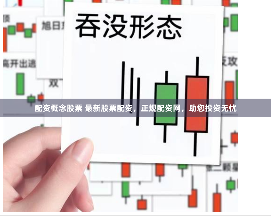 配资概念股票 最新股票配资，正规配资网，助您投资无忧