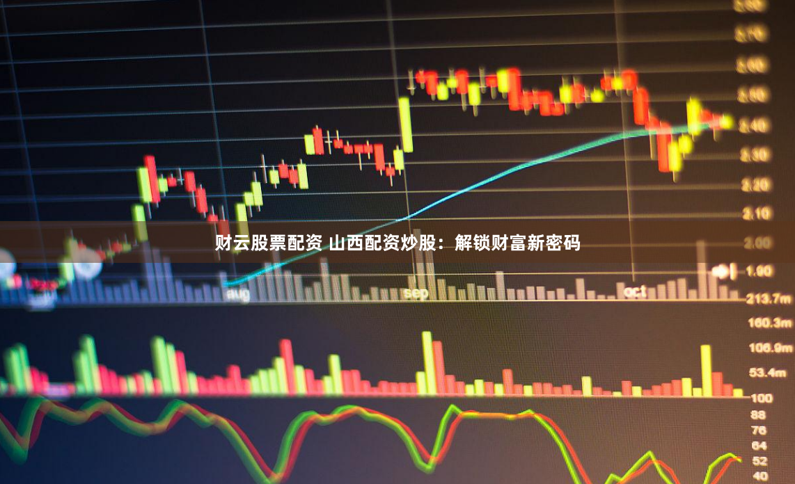 财云股票配资 山西配资炒股:解锁财富新密码