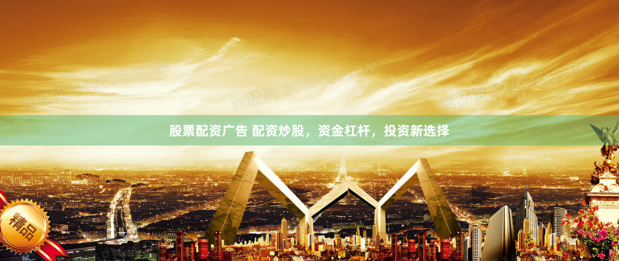 股票配资广告 配资炒股,资金杠杆,投资新选择