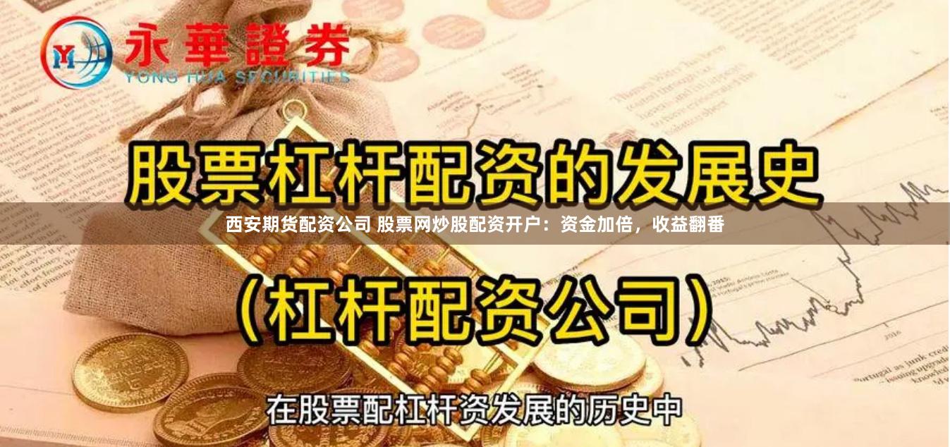 西安期货配资公司 股票网炒股配资开户:资金加倍,收益翻番