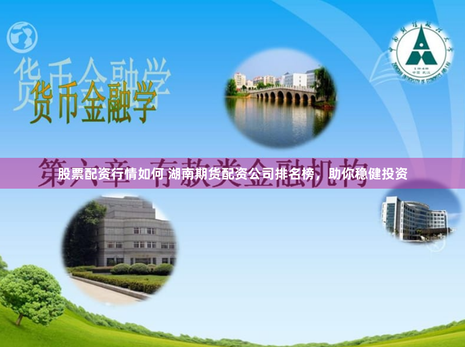 股票配资行情如何 湖南期货配资公司排名榜，助你稳健投资