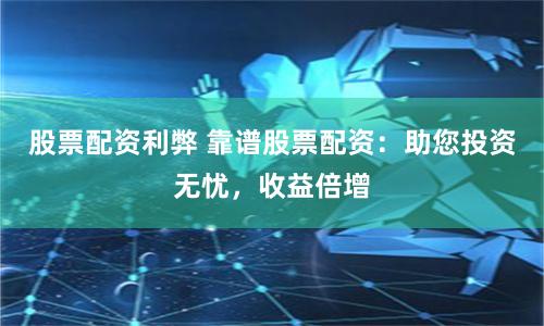 股票配资利弊 靠谱股票配资：助您投资无忧，收益倍增