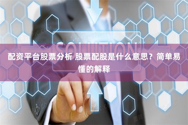 配资平台股票分析 股票配股是什么意思？简单易懂的解释