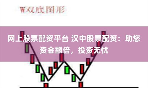 网上股票配资平台 汉中股票配资：助您资金翻倍，投资无忧