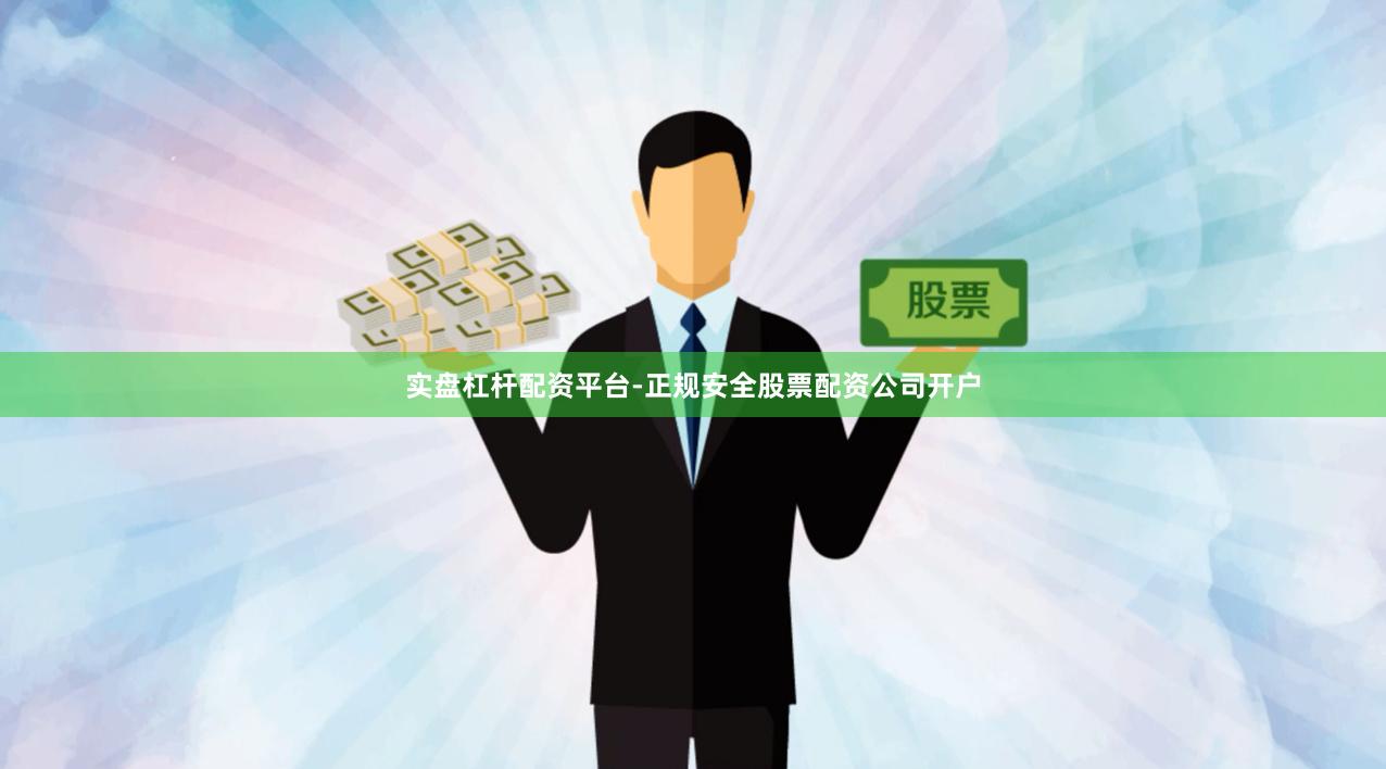 实盘杠杆配资平台-正规安全股票配资公司开户