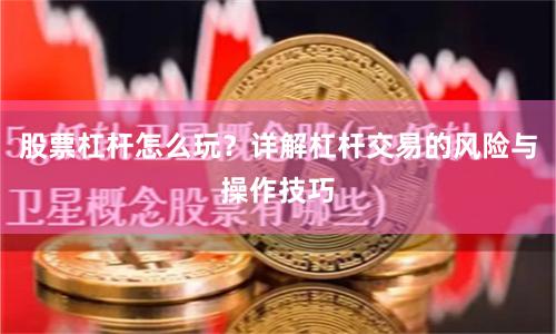 股票杠杆怎么玩？详解杠杆交易的风险与操作技巧