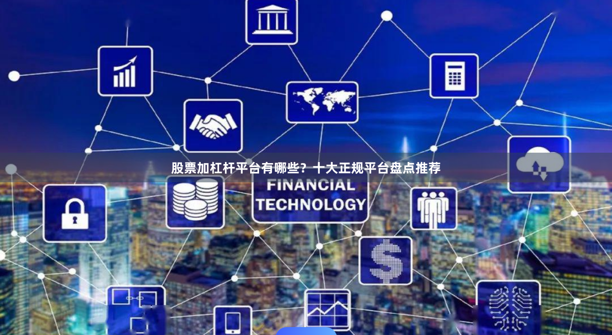 股票加杠杆平台有哪些？十大正规平台盘点推荐