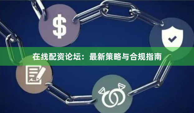 在线配资论坛：最新策略与合规指南