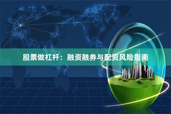 股票做杠杆：融资融券与配资风险指南