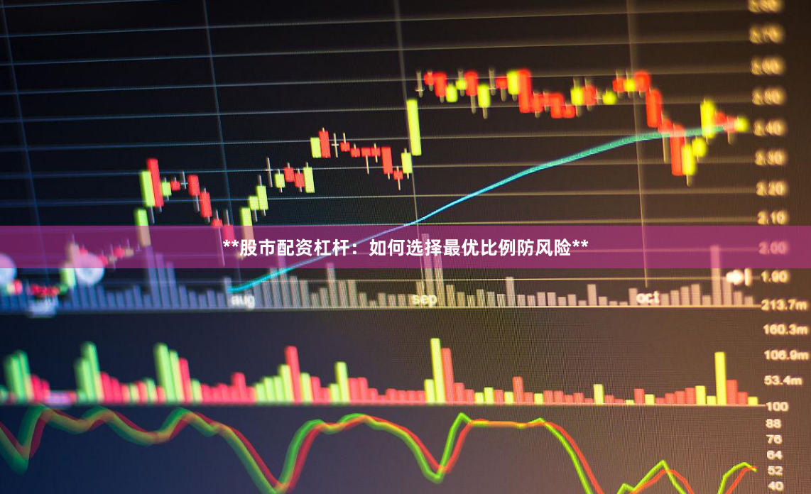 **股市配资杠杆：如何选择最优比例防风险**