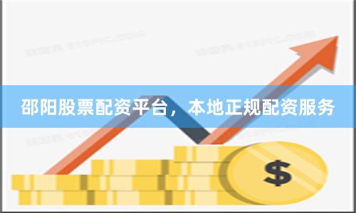 邵阳股票配资平台，本地正规配资服务