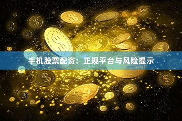 手机股票配资:正规平台与风险提示