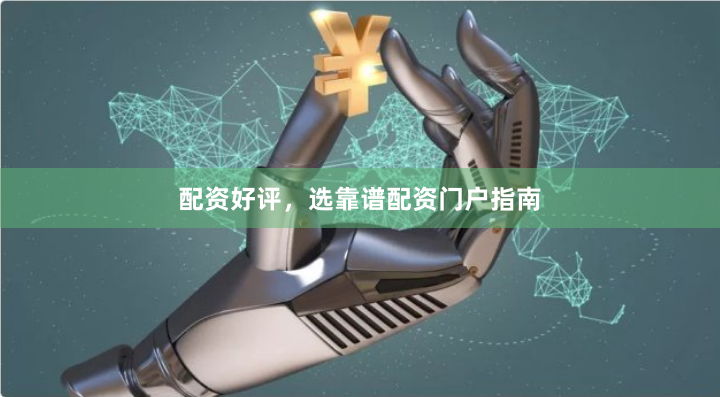配资好评，选靠谱配资门户指南