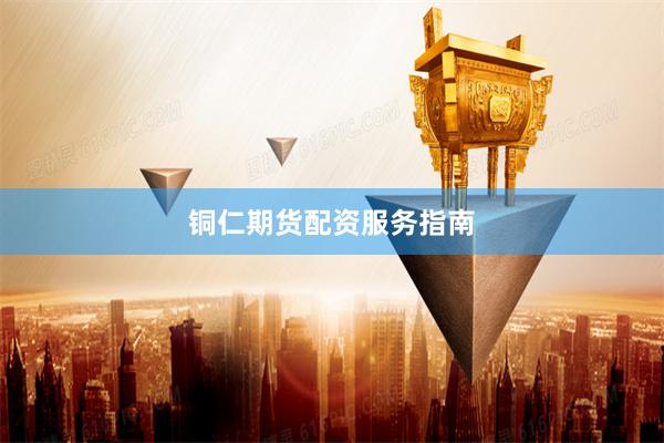 铜仁期货配资服务指南