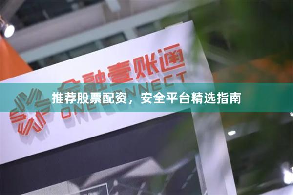 推荐股票配资，安全平台精选指南