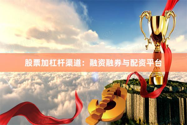 股票加杠杆渠道:融资融券与配资平台