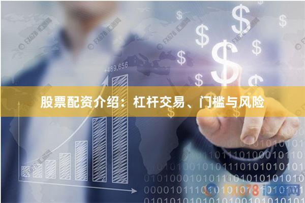 股票配资介绍：杠杆交易、门槛与风险