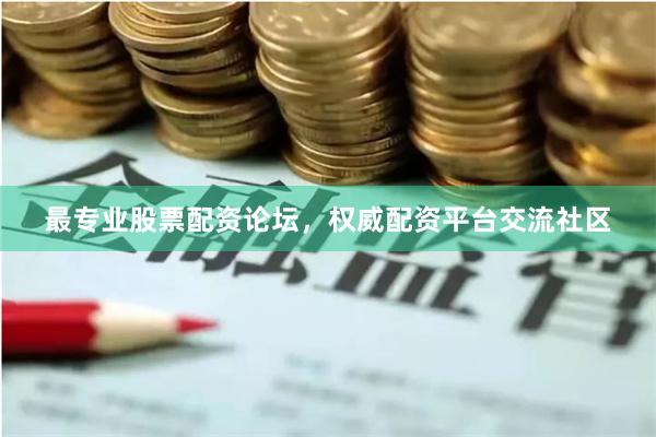 最专业股票配资论坛，权威配资平台交流社区