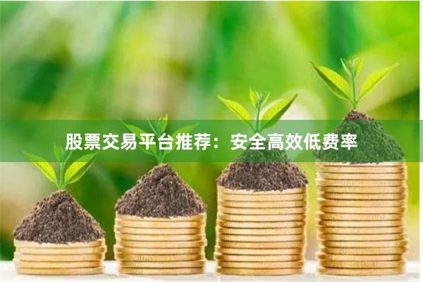 股票交易平台推荐：安全高效低费率