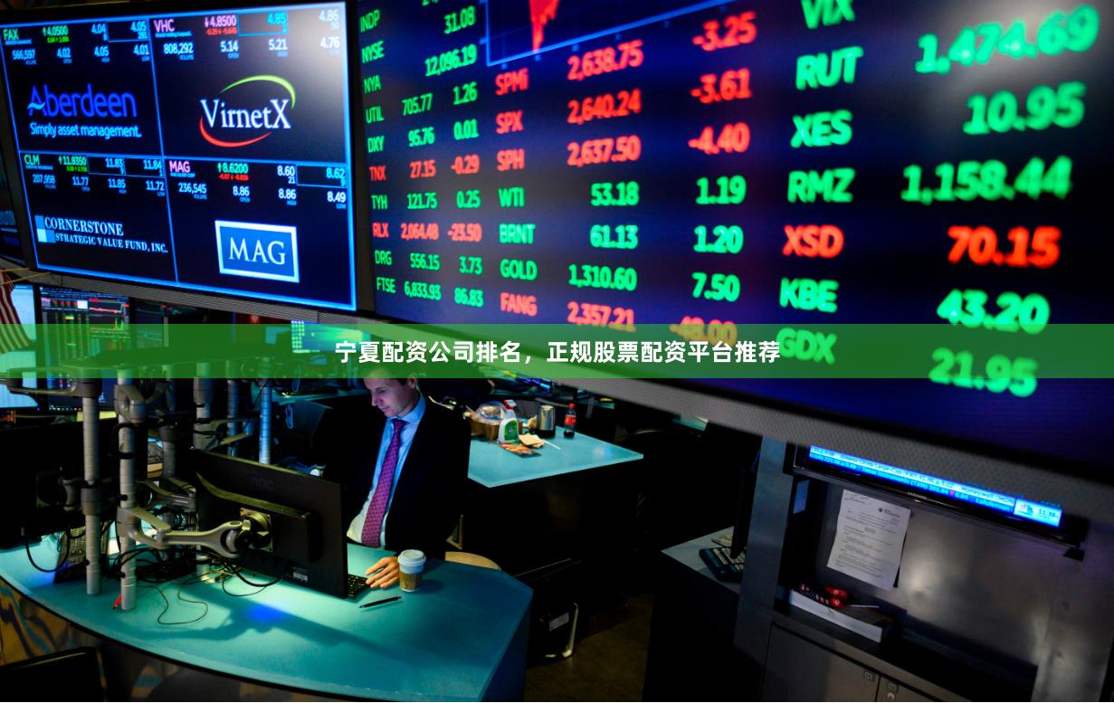 宁夏配资公司排名，正规股票配资平台推荐