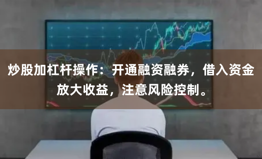 炒股加杠杆操作：开通融资融券，借入资金放大收益，注意风险控制。