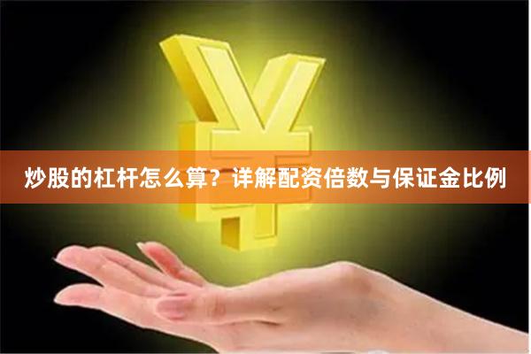 炒股的杠杆怎么算?详解配资倍数与保证金比例