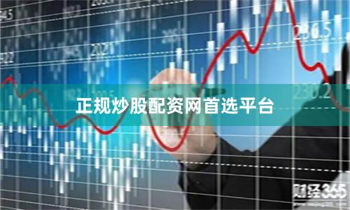 正规炒股配资网首选平台