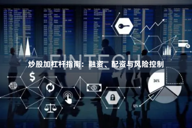炒股加杠杆指南：融资、配资与风险控制