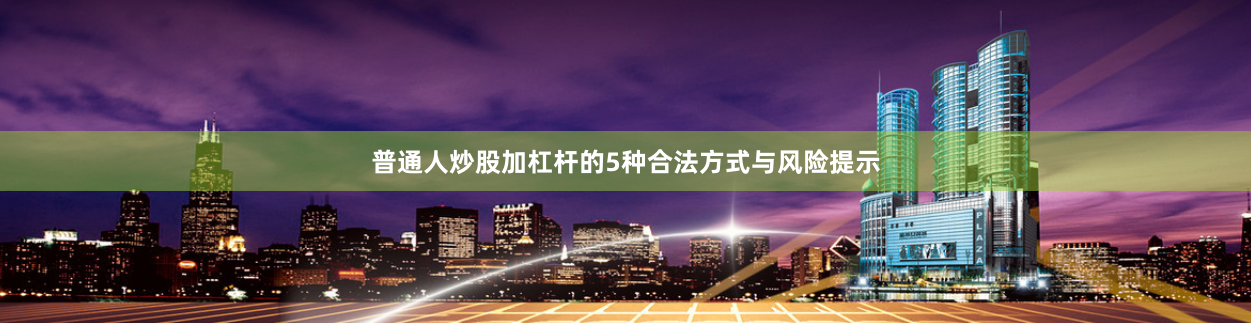 普通人炒股加杠杆的5种合法方式与风险提示