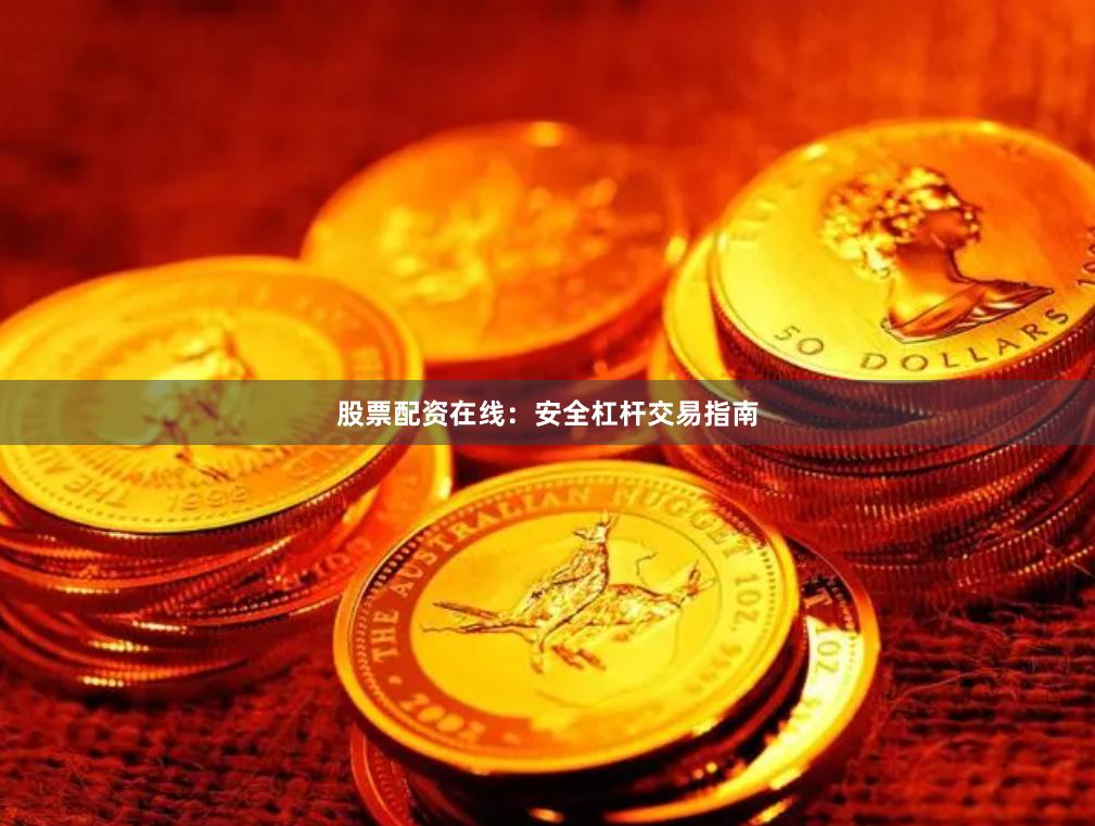 股票配资在线：安全杠杆交易指南