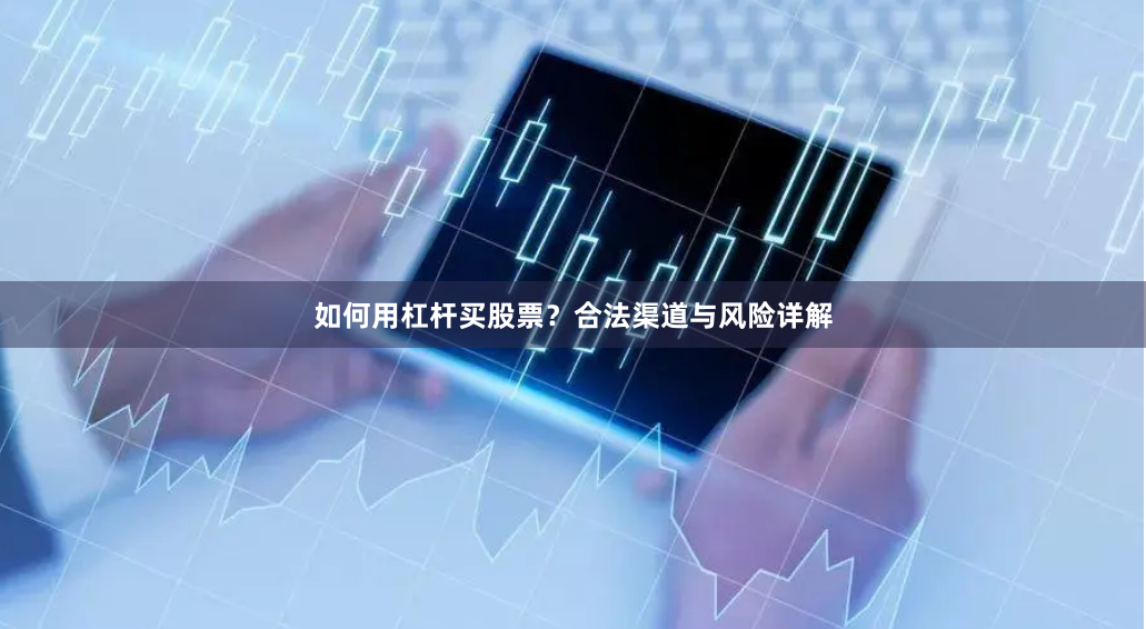 如何用杠杆买股票?合法渠道与风险详解