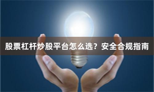 股票杠杆炒股平台怎么选？安全合规指南
