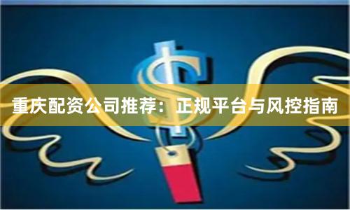 重庆配资公司推荐：正规平台与风控指南