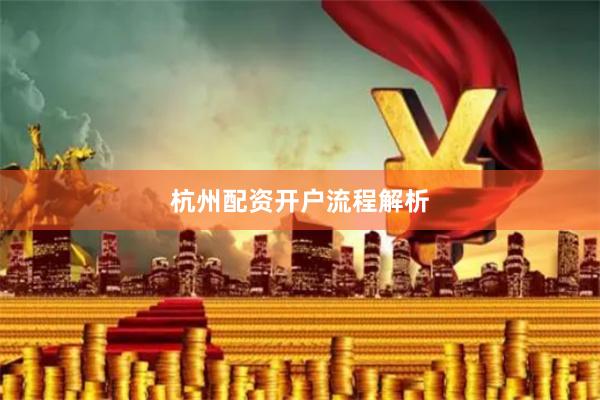 杭州配资开户流程解析