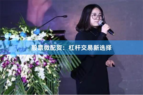 股票微配资：杠杆交易新选择