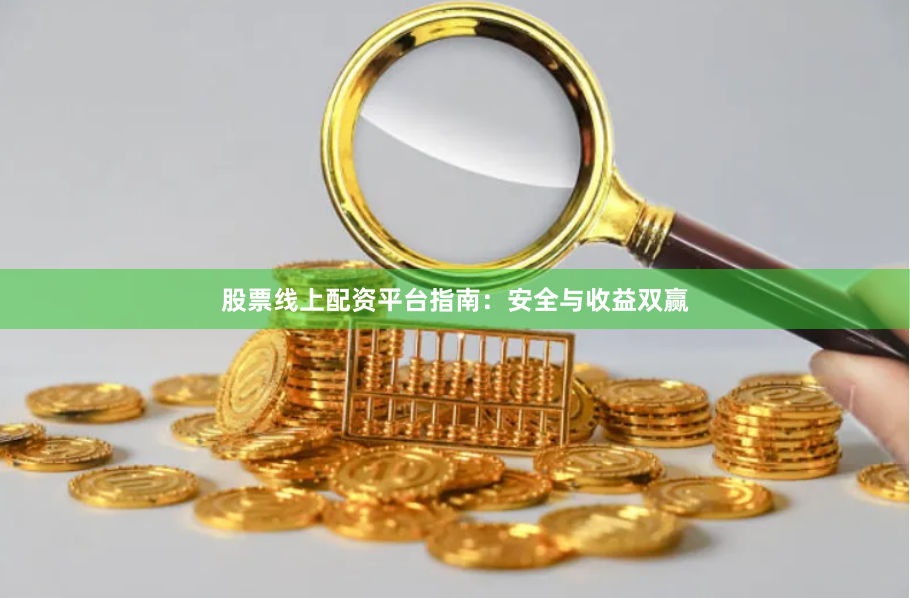 股票线上配资平台指南：安全与收益双赢