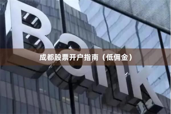 成都股票开户指南（低佣金）