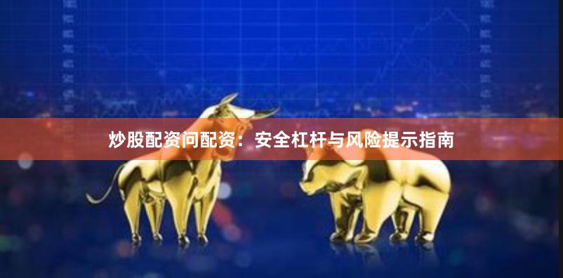 炒股配资问配资：安全杠杆与风险提示指南